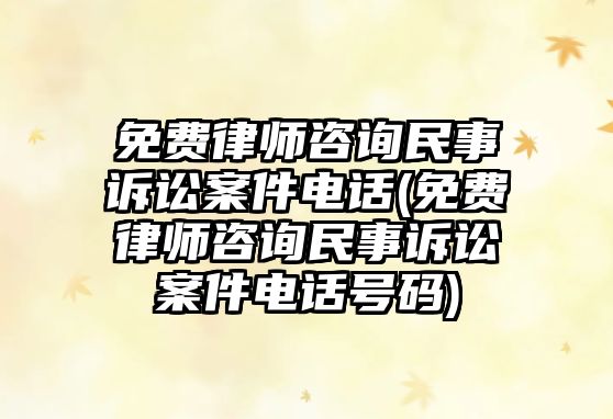 免費律師咨詢民事訴訟案件電話(免費律師咨詢民事訴訟案件電話號碼)