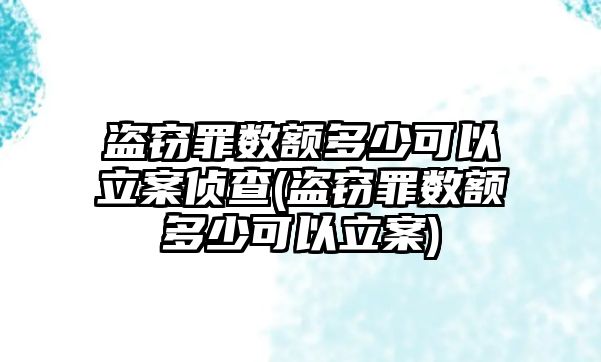 盜竊罪數(shù)額多少可以立案?jìng)刹?盜竊罪數(shù)額多少可以立案)