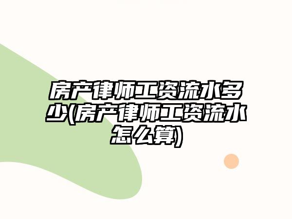 房產律師工資流水多少(房產律師工資流水怎么算)