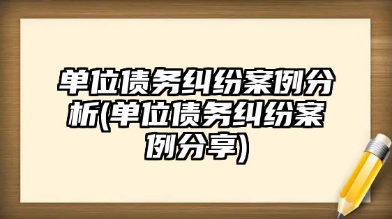 單位債務糾紛案例分析(單位債務糾紛案例分享)