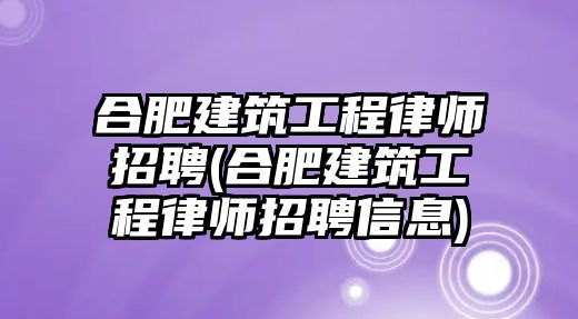 合肥建筑工程律師招聘(合肥建筑工程律師招聘信息)