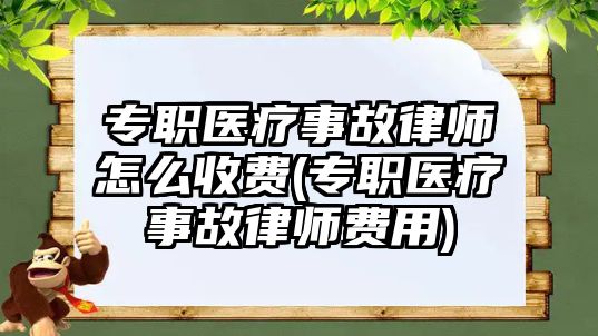 專職醫療事故律師怎么收費(專職醫療事故律師費用)