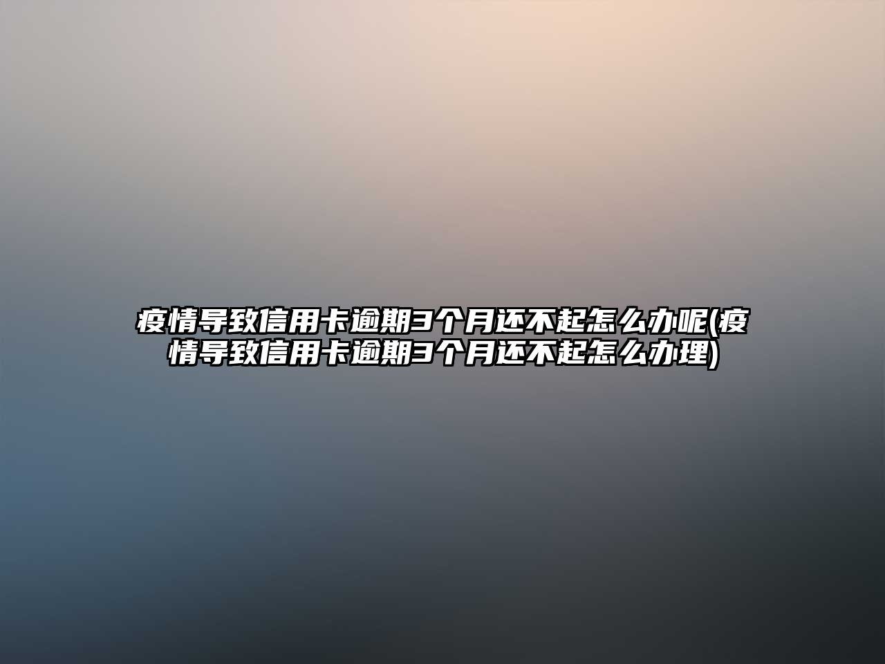 疫情導致信用卡逾期3個月還不起怎么辦呢(疫情導致信用卡逾期3個月還不起怎么辦理)