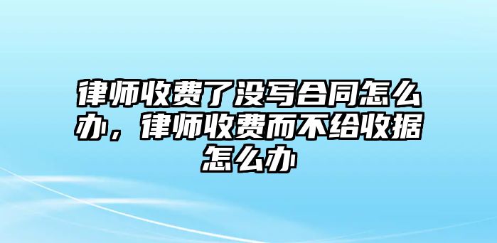 律師收費(fèi)了沒(méi)寫(xiě)合同怎么辦，律師收費(fèi)而不給收據(jù)怎么辦