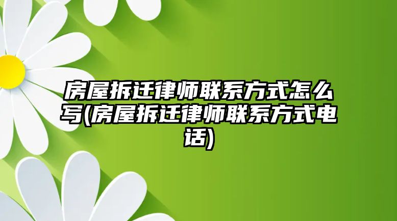 房屋拆遷律師聯(lián)系方式怎么寫(房屋拆遷律師聯(lián)系方式電話)