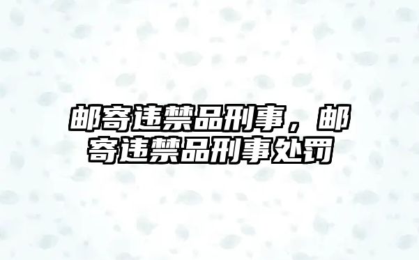 郵寄違禁品刑事，郵寄違禁品刑事處罰