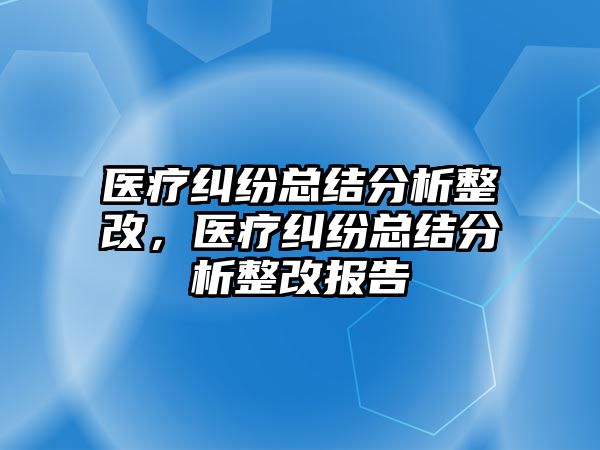 醫療糾紛總結分析整改，醫療糾紛總結分析整改報告