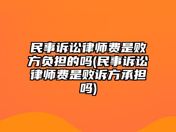 民事訴訟律師費是敗方負擔的嗎(民事訴訟律師費是敗訴方承擔嗎)