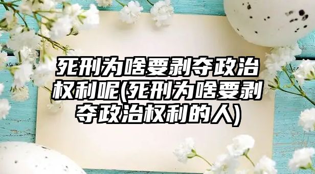 死刑為啥要剝奪政治權利呢(死刑為啥要剝奪政治權利的人)