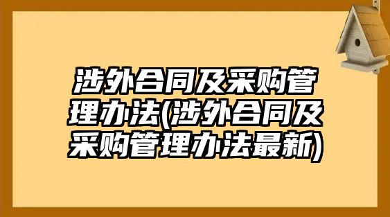 涉外合同及采購管理辦法(涉外合同及采購管理辦法最新)