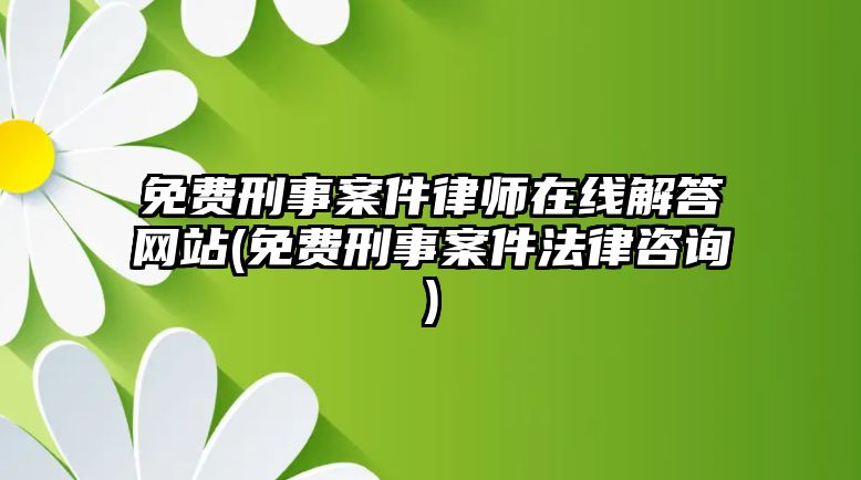 免費(fèi)刑事案件律師在線解答網(wǎng)站(免費(fèi)刑事案件法律咨詢)