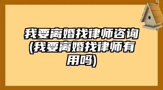 我要離婚找律師咨詢(xún)(我要離婚找律師有用嗎)