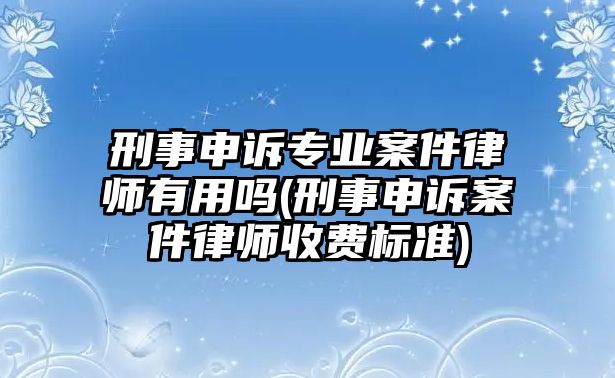 刑事申訴專業案件律師有用嗎(刑事申訴案件律師收費標準)