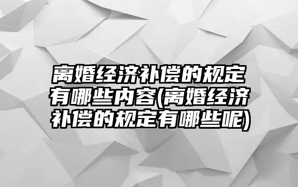 離婚經(jīng)濟補償?shù)囊?guī)定有哪些內(nèi)容(離婚經(jīng)濟補償?shù)囊?guī)定有哪些呢)