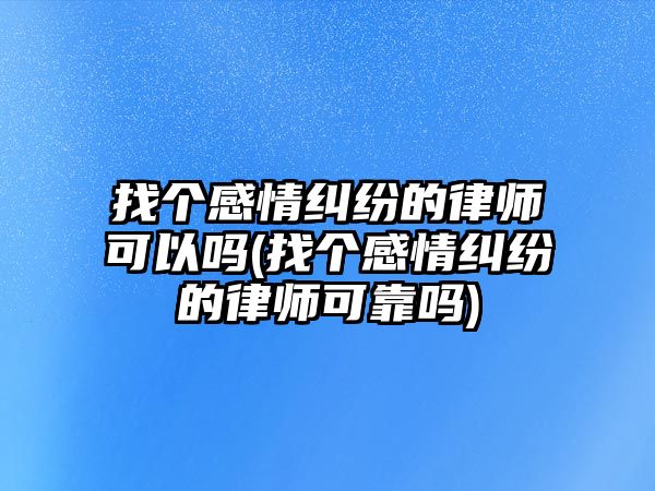 找個感情糾紛的律師可以嗎(找個感情糾紛的律師可靠嗎)