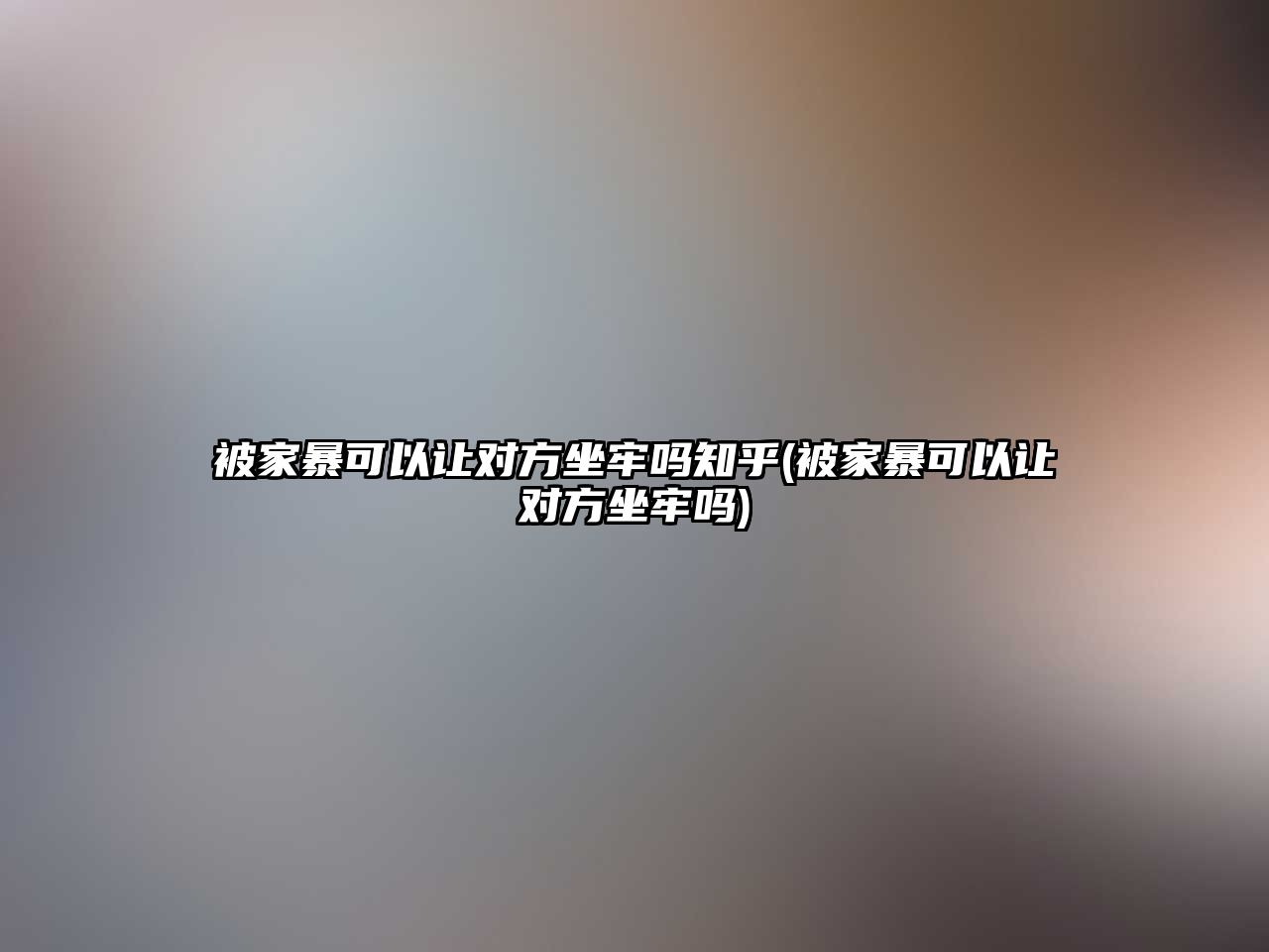 被家暴可以讓對方坐牢嗎知乎(被家暴可以讓對方坐牢嗎)