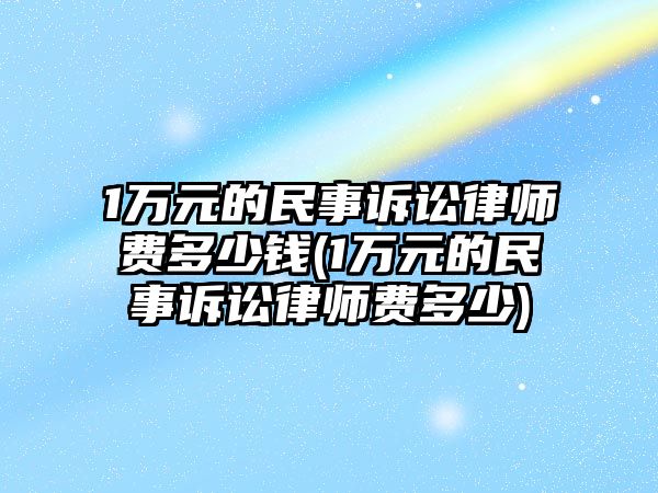 1萬元的民事訴訟律師費多少錢(1萬元的民事訴訟律師費多少)