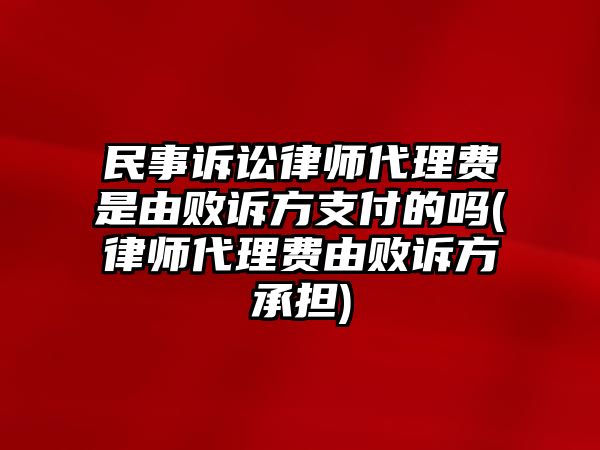 民事訴訟律師代理費是由敗訴方支付的嗎(律師代理費由敗訴方承擔)