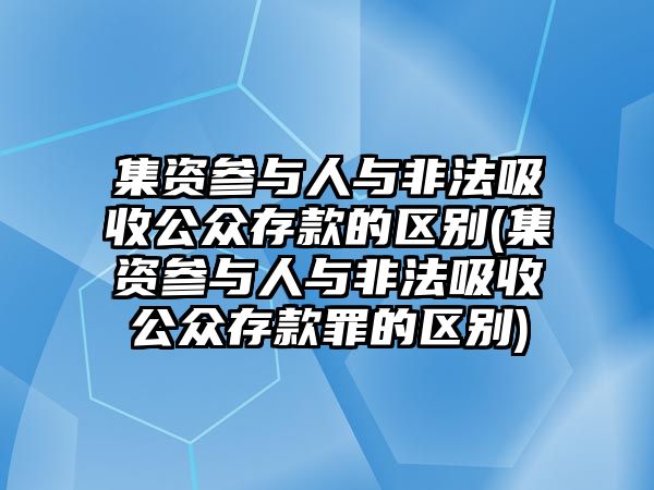 集資參與人與非法吸收公眾存款的區別(集資參與人與非法吸收公眾存款罪的區別)