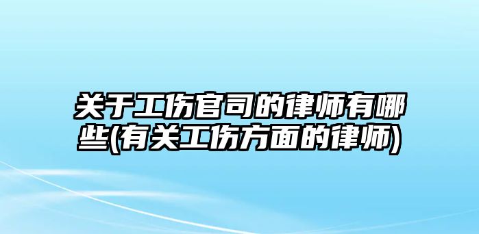 關于工傷官司的律師有哪些(有關工傷方面的律師)