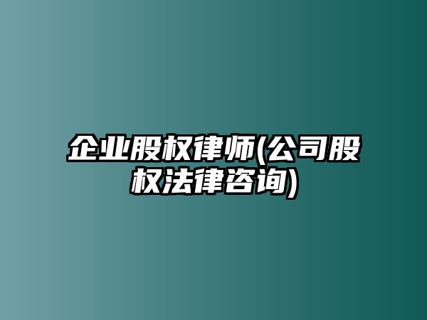 企業(yè)股權(quán)律師(公司股權(quán)法律咨詢)