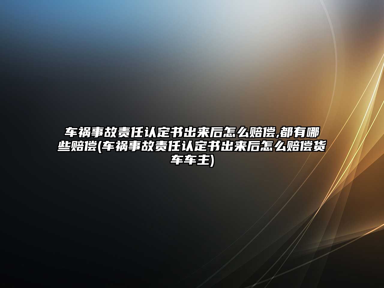 車禍事故責任認定書出來后怎么賠償,都有哪些賠償(車禍事故責任認定書出來后怎么賠償貨車車主)