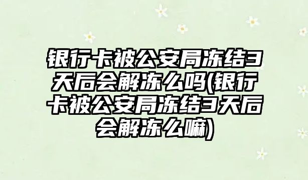 銀行卡被公安局凍結(jié)3天后會解凍么嗎(銀行卡被公安局凍結(jié)3天后會解凍么嘛)