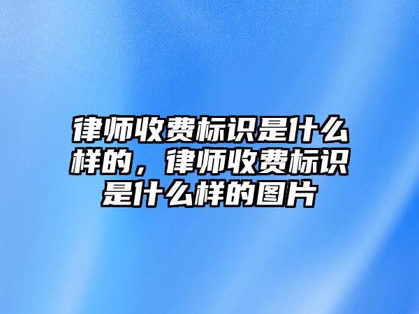 律師收費(fèi)標(biāo)識(shí)是什么樣的，律師收費(fèi)標(biāo)識(shí)是什么樣的圖片