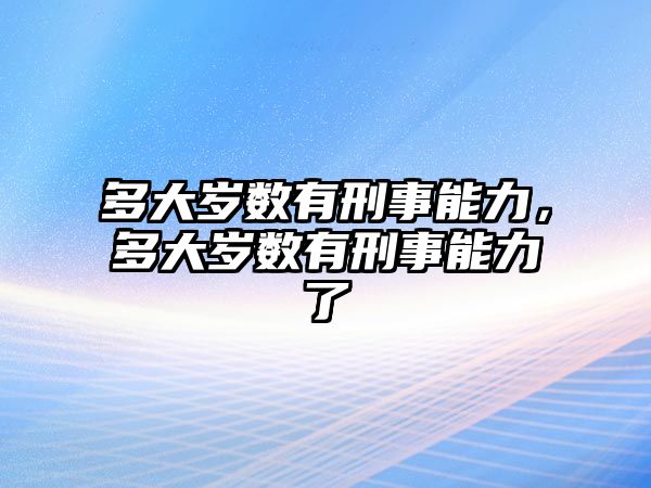 多大歲數有刑事能力，多大歲數有刑事能力了