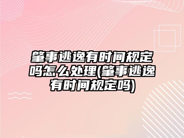 肇事逃逸有時(shí)間規(guī)定嗎怎么處理(肇事逃逸有時(shí)間規(guī)定嗎)