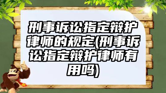 刑事訴訟指定辯護律師的規定(刑事訴訟指定辯護律師有用嗎)