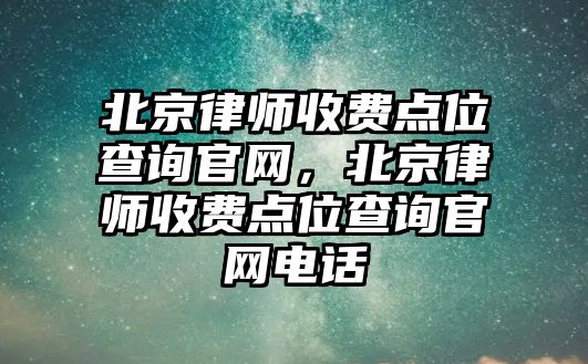 北京律師收費點位查詢官網，北京律師收費點位查詢官網電話