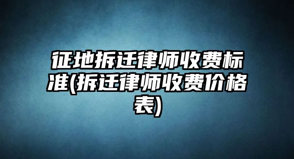 征地拆遷律師收費標準(拆遷律師收費價格表)