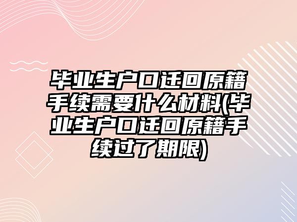 畢業(yè)生戶口遷回原籍手續(xù)需要什么材料(畢業(yè)生戶口遷回原籍手續(xù)過了期限)