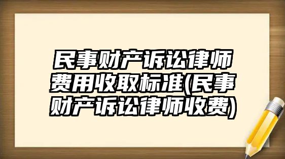 民事財產訴訟律師費用收取標準(民事財產訴訟律師收費)