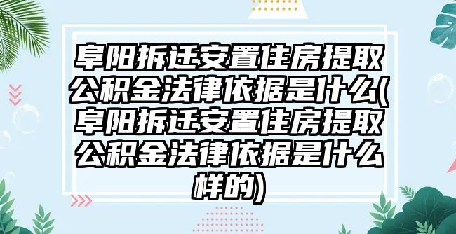 阜陽(yáng)拆遷安置住房提取公積金法律依據(jù)是什么(阜陽(yáng)拆遷安置住房提取公積金法律依據(jù)是什么樣的)