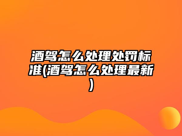 酒駕怎么處理處罰標(biāo)準(zhǔn)(酒駕怎么處理最新)