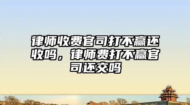 律師收費官司打不贏還收嗎，律師費打不贏官司還交嗎