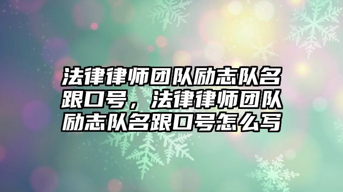 法律律師團隊勵志隊名跟口號，法律律師團隊勵志隊名跟口號怎么寫