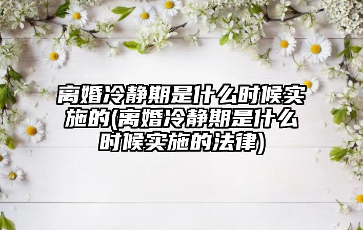 離婚冷靜期是什么時候?qū)嵤┑?離婚冷靜期是什么時候?qū)嵤┑姆?