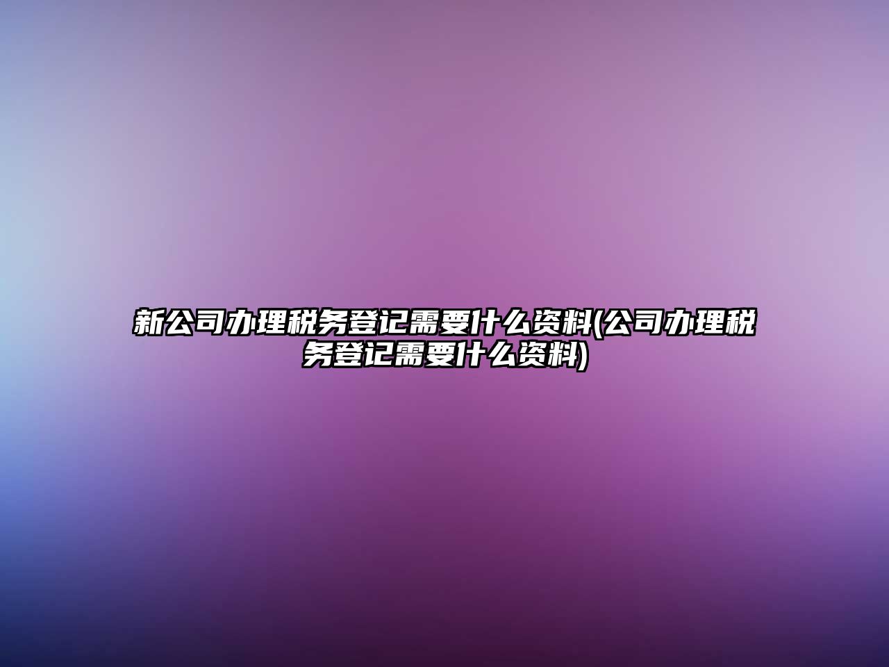 新公司辦理稅務登記需要什么資料(公司辦理稅務登記需要什么資料)