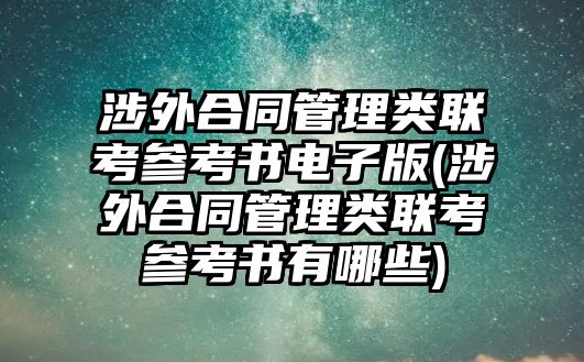 涉外合同管理類聯(lián)考參考書(shū)電子版(涉外合同管理類聯(lián)考參考書(shū)有哪些)