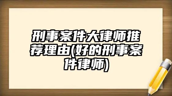 刑事案件大律師推薦理由(好的刑事案件律師)