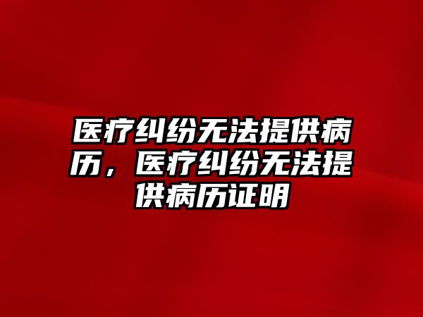 醫療糾紛無法提供病歷，醫療糾紛無法提供病歷證明