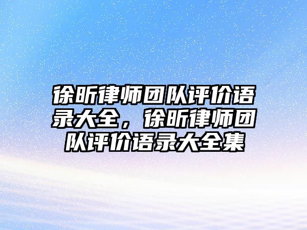 徐昕律師團隊評價語錄大全，徐昕律師團隊評價語錄大全集