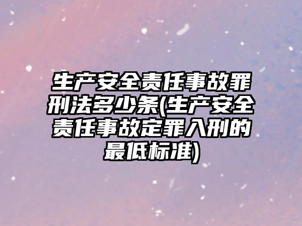 生產安全責任事故罪刑法多少條(生產安全責任事故定罪入刑的最低標準)