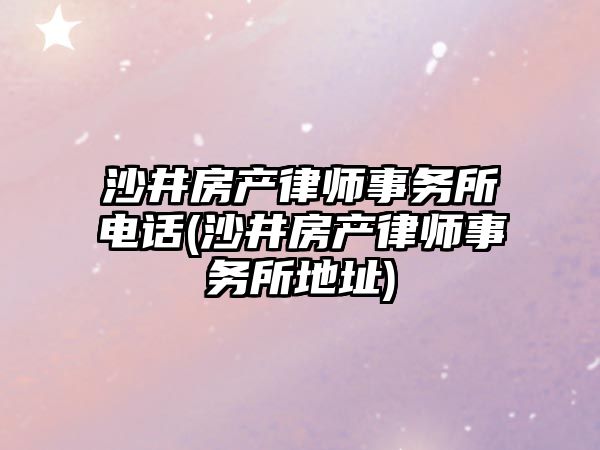 沙井房產律師事務所電話(沙井房產律師事務所地址)