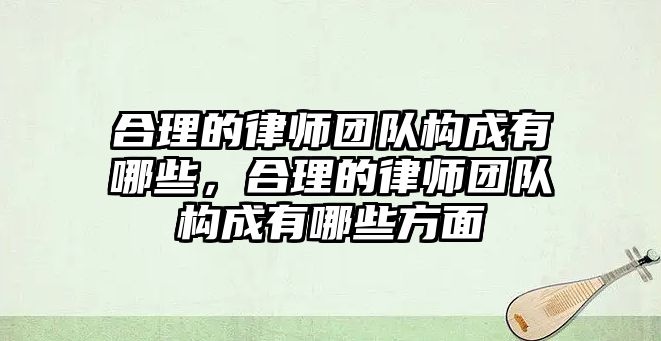 合理的律師團隊構成有哪些，合理的律師團隊構成有哪些方面