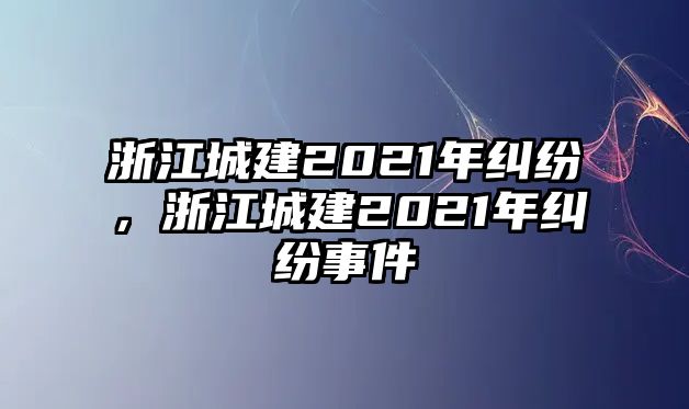 浙江城建2021年糾紛，浙江城建2021年糾紛事件