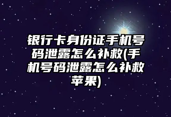 銀行卡身份證手機(jī)號碼泄露怎么補(bǔ)救(手機(jī)號碼泄露怎么補(bǔ)救蘋果)